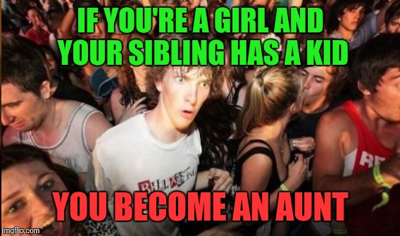 IF YOU'RE A GIRL AND YOUR SIBLING HAS A KID YOU BECOME AN AUNT | made w/ Imgflip meme maker