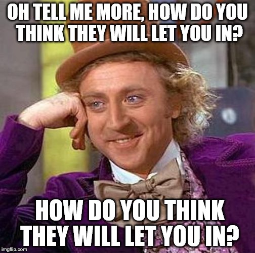 Creepy Condescending Wonka Meme | OH TELL ME MORE, HOW DO YOU THINK THEY WILL LET YOU IN? HOW DO YOU THINK THEY WILL LET YOU IN? | image tagged in memes,creepy condescending wonka | made w/ Imgflip meme maker