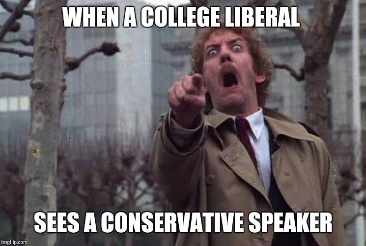 Body Snatchers Big | WHEN A COLLEGE LIBERAL; SEES A CONSERVATIVE SPEAKER | image tagged in body snatchers big | made w/ Imgflip meme maker