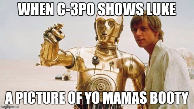 star wars | WHEN C-3PO SHOWS LUKE; A PICTURE OF YO MAMAS BOOTY | image tagged in star wars | made w/ Imgflip meme maker