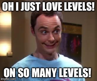 Sheldon Cooper smile | OH I JUST LOVE LEVELS! ON SO MANY LEVELS! | image tagged in sheldon cooper smile | made w/ Imgflip meme maker