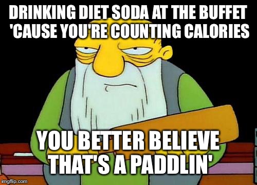 That's a paddlin' | DRINKING DIET SODA AT THE BUFFET 'CAUSE YOU'RE COUNTING CALORIES; YOU BETTER BELIEVE THAT'S A PADDLIN' | image tagged in memes,that's a paddlin' | made w/ Imgflip meme maker