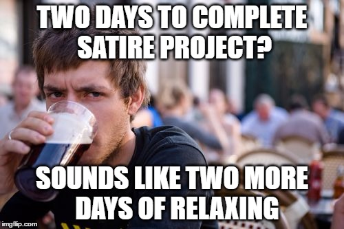 Lazy College Senior Meme | TWO DAYS TO COMPLETE 
SATIRE PROJECT? SOUNDS LIKE TWO MORE 
DAYS OF RELAXING | image tagged in memes,lazy college senior | made w/ Imgflip meme maker