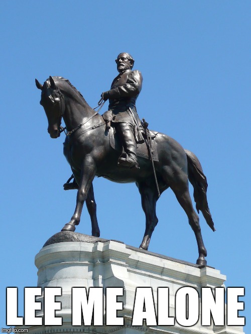 LEE ME ALONE |  LEE ME ALONE | image tagged in robert e lee,monument ave,rva,lee monument | made w/ Imgflip meme maker