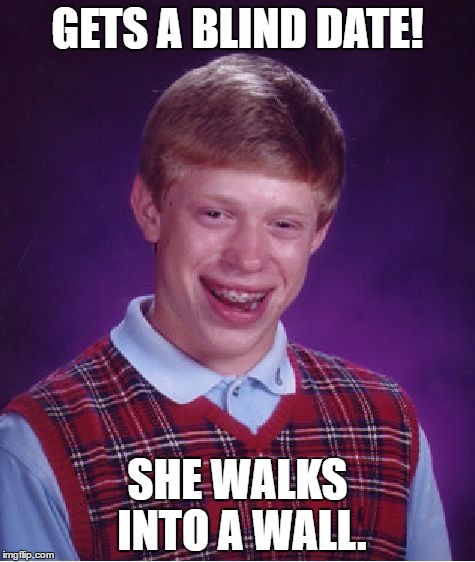 Bad Luck Brian Meme | GETS A BLIND DATE! SHE WALKS INTO A WALL. | image tagged in memes,bad luck brian | made w/ Imgflip meme maker
