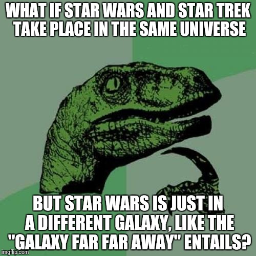 Star Wars and Star Trek- same universe? | WHAT IF STAR WARS AND STAR TREK TAKE PLACE IN THE SAME UNIVERSE; BUT STAR WARS IS JUST IN A DIFFERENT GALAXY, LIKE THE "GALAXY FAR FAR AWAY" ENTAILS? | image tagged in memes,philosoraptor,star wars,star trek | made w/ Imgflip meme maker