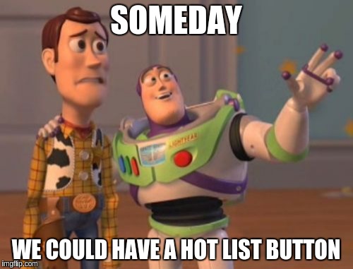 X, X Everywhere Meme | SOMEDAY WE COULD HAVE A HOT LIST BUTTON | image tagged in memes,x x everywhere | made w/ Imgflip meme maker