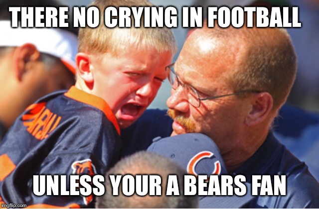 Bears fans | THERE NO CRYING IN FOOTBALL; UNLESS YOUR A BEARS FAN | image tagged in football,funny memes | made w/ Imgflip meme maker