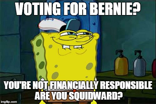 Don't You Squidward | VOTING FOR BERNIE? YOU'RE NOT FINANCIALLY RESPONSIBLE ARE YOU SQUIDWARD? | image tagged in memes,dont you squidward | made w/ Imgflip meme maker