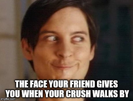 Spiderman Peter Parker Meme | THE FACE YOUR FRIEND GIVES YOU WHEN YOUR CRUSH WALKS BY | image tagged in memes,spiderman peter parker | made w/ Imgflip meme maker