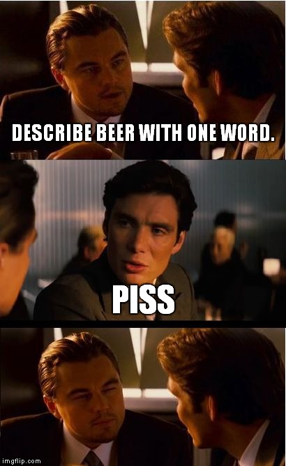 Inception Meme | DESCRIBE BEER WITH ONE WORD. PISS | image tagged in memes,inception | made w/ Imgflip meme maker