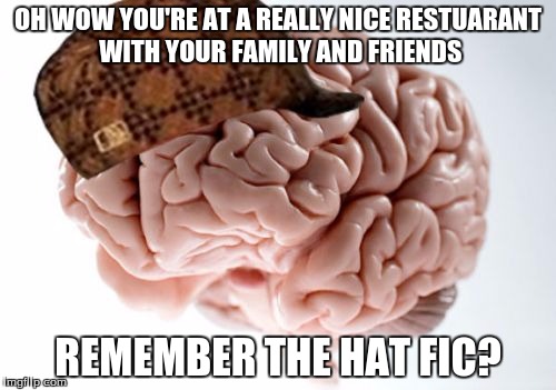 but really though disgusting | OH WOW YOU'RE AT A REALLY NICE RESTUARANT WITH YOUR FAMILY AND FRIENDS; REMEMBER THE HAT FIC? | image tagged in memes,scumbag brain | made w/ Imgflip meme maker