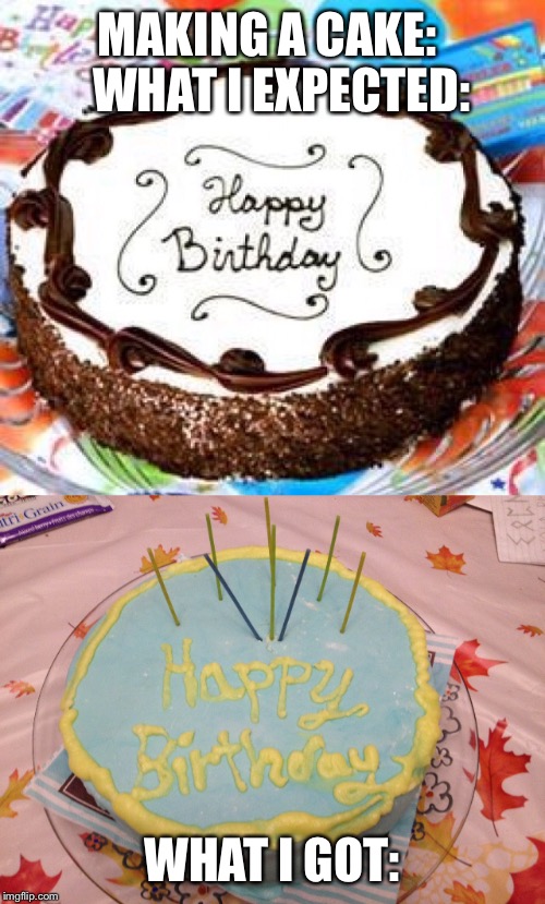 Attempt at making a birthday cake: | MAKING A CAKE:
   WHAT I EXPECTED:; WHAT I GOT: | image tagged in birthday,cake,fail | made w/ Imgflip meme maker