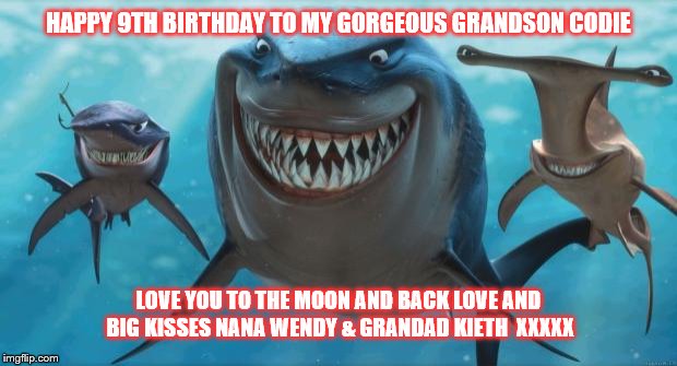 Finding Nemo Sharks | HAPPY 9TH BIRTHDAY TO MY GORGEOUS GRANDSON CODIE; LOVE YOU TO THE MOON AND BACK
LOVE AND BIG KISSES
NANA WENDY & GRANDAD KIETH 
XXXXX | image tagged in finding nemo sharks | made w/ Imgflip meme maker