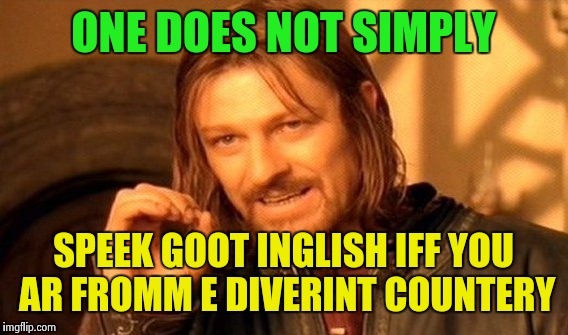 Me evry daj | ONE DOES NOT SIMPLY; SPEEK GOOT INGLISH IFF YOU AR FROMM E DIVERINT COUNTERY | image tagged in memes,one does not simply | made w/ Imgflip meme maker