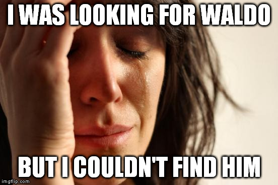 First World Problems Meme | I WAS LOOKING FOR WALDO BUT I COULDN'T FIND HIM | image tagged in memes,first world problems | made w/ Imgflip meme maker
