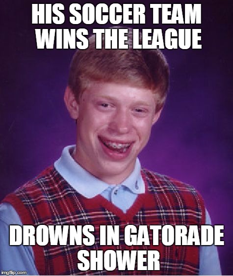 Bad Luck Brian | HIS SOCCER TEAM WINS THE LEAGUE; DROWNS IN GATORADE SHOWER | image tagged in memes,bad luck brian | made w/ Imgflip meme maker
