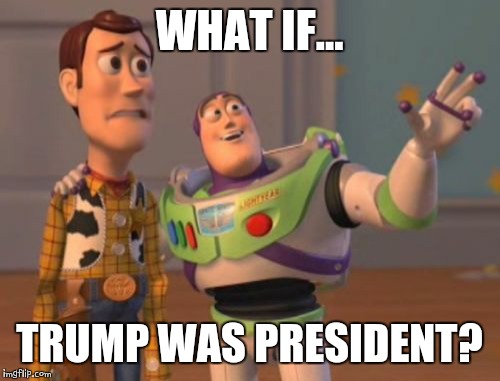 X, X Everywhere | WHAT IF... TRUMP WAS PRESIDENT? | image tagged in memes,x x everywhere | made w/ Imgflip meme maker