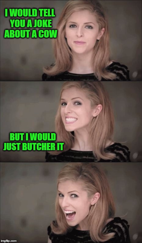 Bad Pun Anna Kendrick Meme | I WOULD TELL YOU A JOKE ABOUT A COW; BUT I WOULD JUST BUTCHER IT | image tagged in memes,bad pun anna kendrick | made w/ Imgflip meme maker