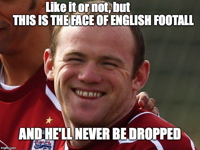 The Face of English Football | Like it or not, but
             THIS IS THE FACE OF ENGLISH FOOTALL; AND HE'LL NEVER BE DROPPED | image tagged in football,england,sports | made w/ Imgflip meme maker