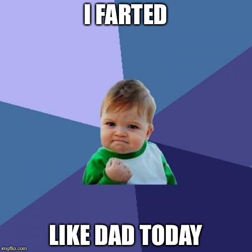 Success Kid | I FARTED; LIKE DAD TODAY | image tagged in memes,success kid | made w/ Imgflip meme maker