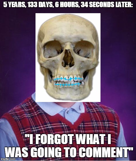 Bad Luck Brian Meme | 5 YEARS, 133 DAYS, 6 HOURS, 34 SECONDS LATER: "I FORGOT WHAT I WAS GOING TO COMMENT" | image tagged in memes,bad luck brian | made w/ Imgflip meme maker