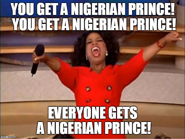 Oprah You Get A Meme | YOU GET A NIGERIAN PRINCE! YOU GET A NIGERIAN PRINCE! EVERYONE GETS A NIGERIAN PRINCE! | image tagged in memes,oprah you get a | made w/ Imgflip meme maker