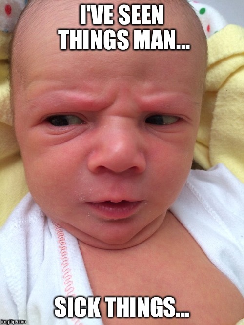  I'VE SEEN THINGS MAN... SICK THINGS... | image tagged in angry baby | made w/ Imgflip meme maker