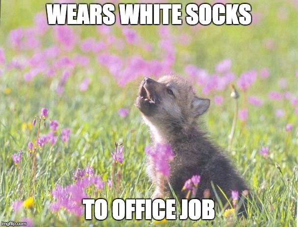 Baby Insanity Wolf Meme | WEARS WHITE SOCKS; TO OFFICE JOB | image tagged in memes,baby insanity wolf,AdviceAnimals | made w/ Imgflip meme maker