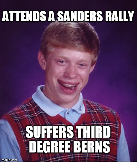 Brian feels the Bern | ATTENDS A SANDERS RALLY; SUFFERS THIRD DEGREE BERNS | image tagged in memes,bad luck brian | made w/ Imgflip meme maker