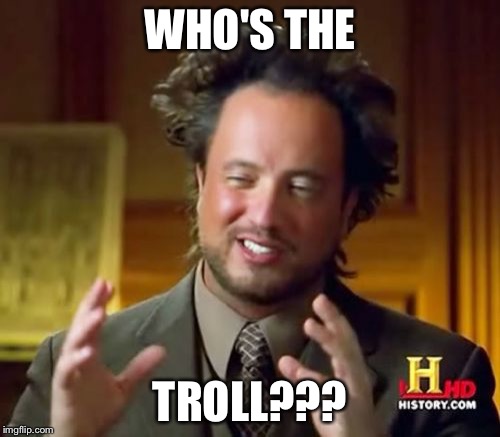 Ancient Aliens | WHO'S THE; TROLL??? | image tagged in memes,ancient aliens | made w/ Imgflip meme maker