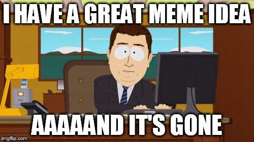 I couldn't find anything better to say! | I HAVE A GREAT MEME IDEA; AAAAAND IT'S GONE | image tagged in memes,aaaaand its gone,funny,bad memory | made w/ Imgflip meme maker