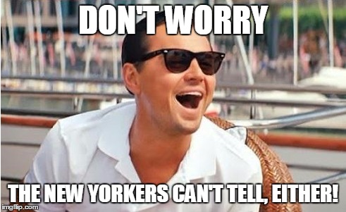 DON'T WORRY THE NEW YORKERS CAN'T TELL, EITHER! | made w/ Imgflip meme maker