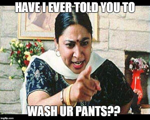 Angry Indian Mum  | HAVE I EVER TOLD YOU TO; WASH UR PANTS?? | image tagged in angry indian mum | made w/ Imgflip meme maker