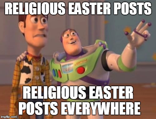 X, X Everywhere | RELIGIOUS EASTER POSTS; RELIGIOUS EASTER POSTS EVERYWHERE | image tagged in memes,x x everywhere,religion,easter | made w/ Imgflip meme maker