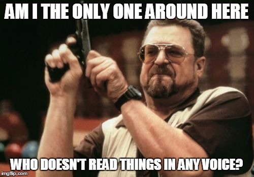 Am I The Only One Around Here Meme | AM I THE ONLY ONE AROUND HERE WHO DOESN'T READ THINGS IN ANY VOICE? | image tagged in memes,am i the only one around here | made w/ Imgflip meme maker