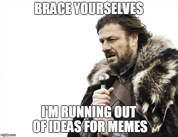 Brace Yourselves X is Coming | BRACE YOURSELVES; I'M RUNNING OUT OF IDEAS FOR MEMES | image tagged in memes,brace yourselves x is coming | made w/ Imgflip meme maker