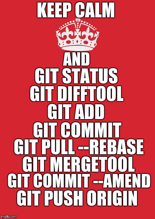 Keep Calm And Carry On Red Meme | KEEP CALM; AND; GIT STATUS; GIT DIFFTOOL; GIT ADD; GIT COMMIT; GIT PULL --REBASE; GIT MERGETOOL; GIT COMMIT --AMEND; GIT PUSH ORIGIN | image tagged in memes,keep calm and carry on red | made w/ Imgflip meme maker