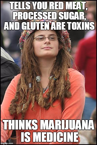 Obnoxious College Liberal | TELLS YOU RED MEAT, PROCESSED SUGAR, AND GLUTEN ARE TOXINS; THINKS MARIJUANA IS MEDICINE | image tagged in memes,college liberal | made w/ Imgflip meme maker