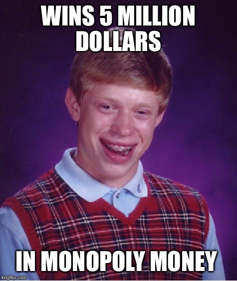 Bad Luck Brian Meme | WINS 5 MILLION DOLLARS; IN MONOPOLY MONEY | image tagged in memes,bad luck brian | made w/ Imgflip meme maker