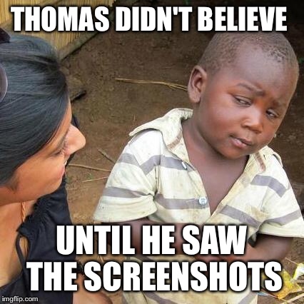 Third World Skeptical Kid Meme | THOMAS DIDN'T BELIEVE UNTIL HE SAW THE SCREENSHOTS | image tagged in memes,third world skeptical kid | made w/ Imgflip meme maker