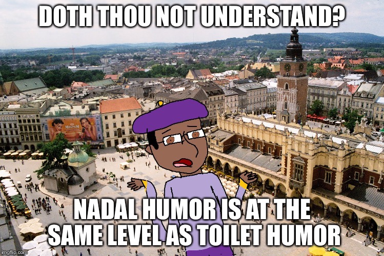 Shakespeare Matthew | DOTH THOU NOT UNDERSTAND? NADAL HUMOR IS AT THE SAME LEVEL AS TOILET HUMOR | image tagged in shakespeare matthew | made w/ Imgflip meme maker