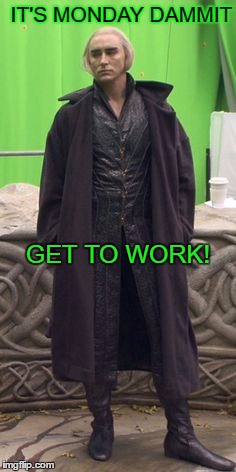 Monday Already? | IT'S MONDAY DAMMIT; GET TO WORK! | image tagged in thranduil mondays,thranduil monday memes | made w/ Imgflip meme maker