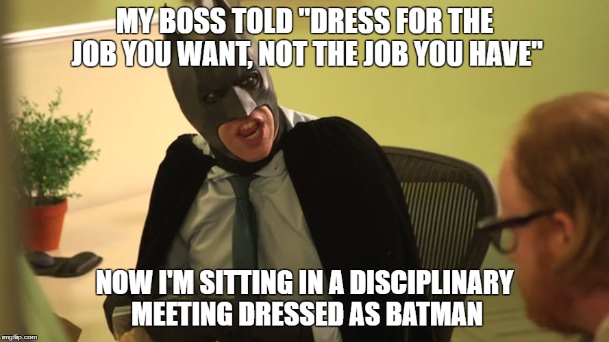 "Normal dress code still applies" -- Always read the fine print | MY BOSS TOLD "DRESS FOR THE JOB YOU WANT, NOT THE JOB YOU HAVE"; NOW I'M SITTING IN A DISCIPLINARY MEETING DRESSED AS BATMAN | image tagged in memes,funny,batman,work,office | made w/ Imgflip meme maker