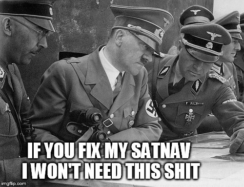 Hitler Satnav |  IF YOU FIX MY SATNAV I WON'T NEED THIS SHIT | image tagged in hitler | made w/ Imgflip meme maker