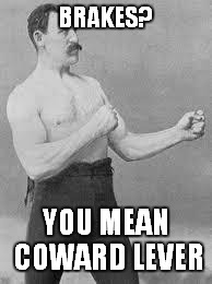 Overly Manly Man | BRAKES? YOU MEAN COWARD LEVER | image tagged in overly manly man | made w/ Imgflip meme maker