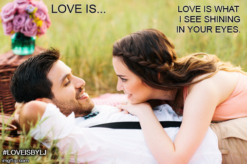 Love Is... | LOVE IS WHAT I SEE SHINING IN YOUR EYES. LOVE IS... #LOVEISBYLJ | image tagged in love,together,forever,happy,couple,marriage | made w/ Imgflip meme maker