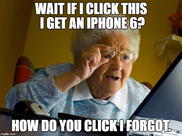 Grandma Finds The Internet | WAIT IF I CLICK THIS I GET AN IPHONE 6? HOW DO YOU CLICK I FORGOT. | image tagged in memes,grandma finds the internet | made w/ Imgflip meme maker
