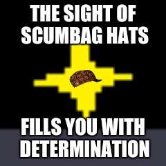 X Fills You With Determination | THE SIGHT OF SCUMBAG HATS; FILLS YOU WITH DETERMINATION | image tagged in x fills you with determination,scumbag | made w/ Imgflip meme maker