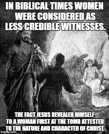 IN BIBLICAL TIMES WOMEN WERE CONSIDERED AS LESS CREDIBLE WITNESSES. THE FACT JESUS REVEALED HIMSELF TO A WOMAN FIRST AT THE TOMB ATTESTED TO THE NATURE AND CHARACTER OF CHRIST. | image tagged in resurrection | made w/ Imgflip meme maker